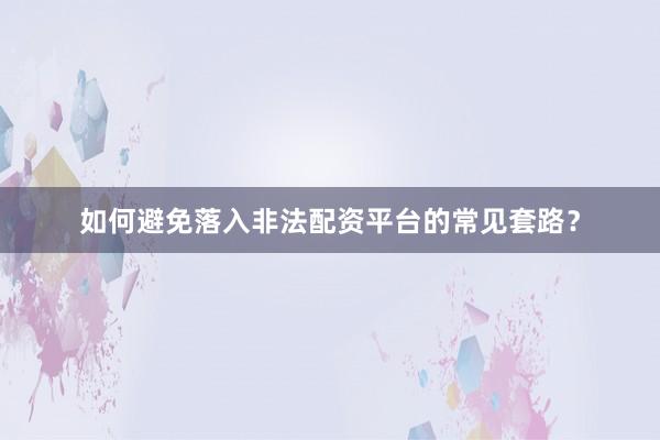 如何避免落入非法配资平台的常见套路？