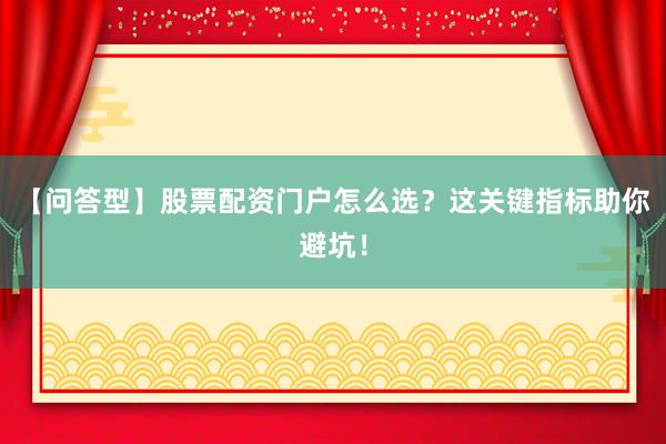 【问答型】股票配资门户怎么选？这关键指标助你避坑！