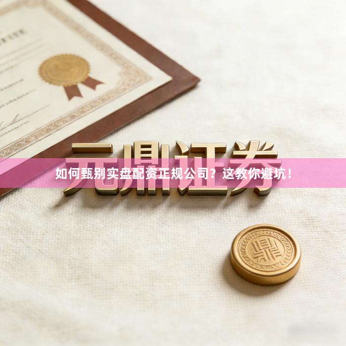 如何甄别实盘配资正规公司？这教你避坑！