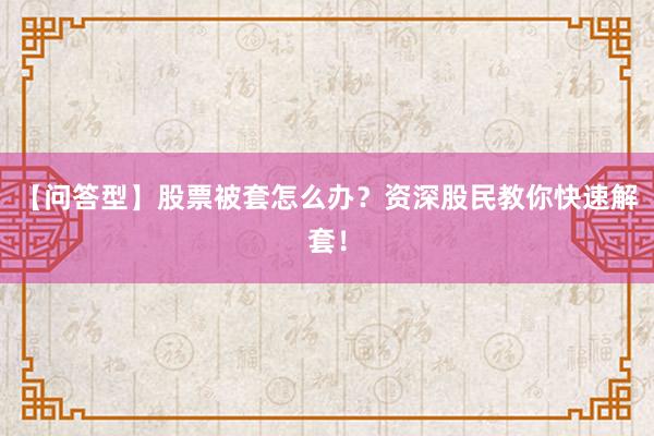 【问答型】股票被套怎么办？资深股民教你快速解套！