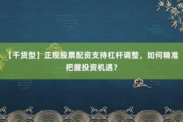 【干货型】正规股票配资支持杠杆调整，如何精准把握投资机遇？
