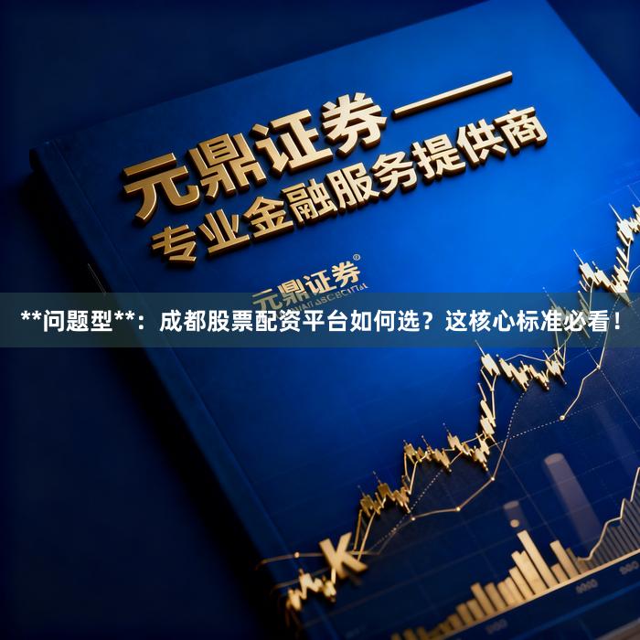 **问题型**：成都股票配资平台如何选？这核心标准必看！