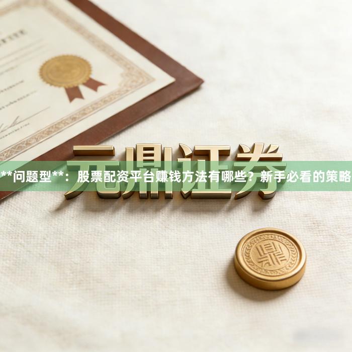 **问题型**:股票配资平台赚钱方法有哪些?新手必看的策略