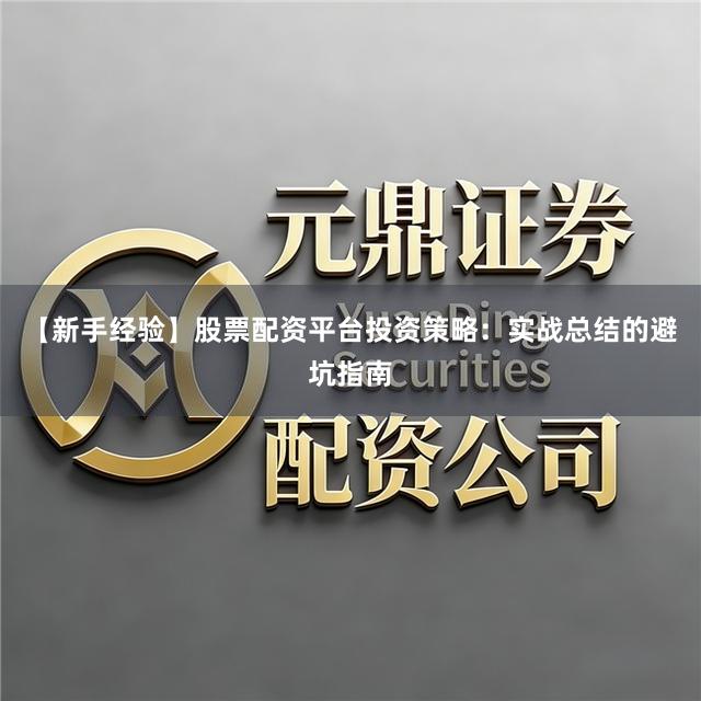 【新手经验】股票配资平台投资策略:实战总结的避坑指南