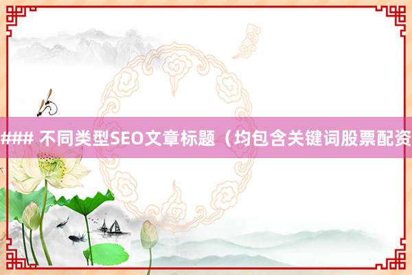 ### 不同类型SEO文章标题(均包含关键词股票配资