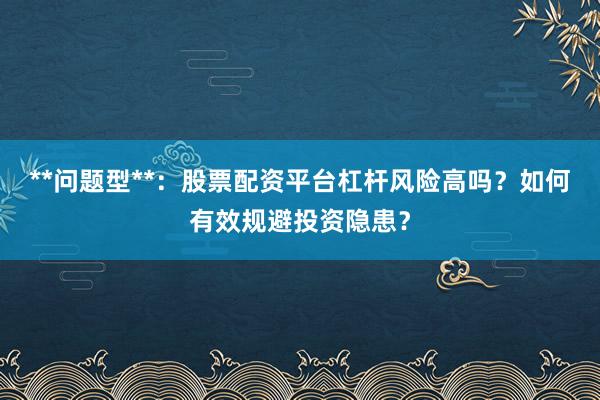 **问题型**:股票配资平台杠杆风险高吗?如何有效规避投资隐患?