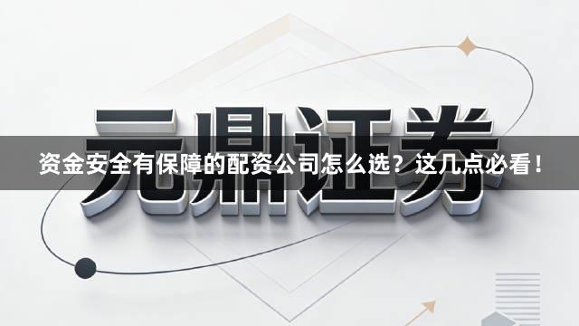 资金安全有保障的配资公司怎么选?这几点必看!