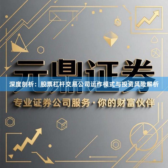 深度剖析:股票杠杆交易公司运作模式与投资风险解析