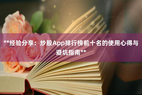 **经验分享：炒股App排行榜前十名的使用心得与避坑指南**