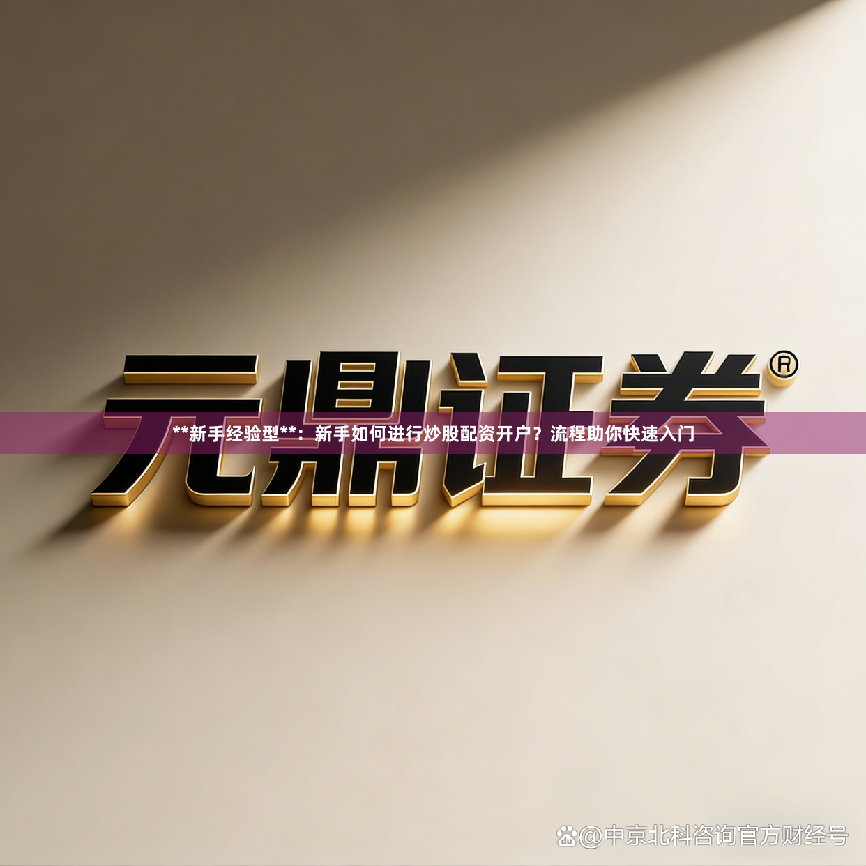 **新手经验型**：新手如何进行炒股配资开户？流程助你快速入门