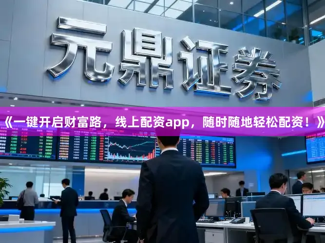《一键开启财富路，线上配资app，随时随地轻松配资！》