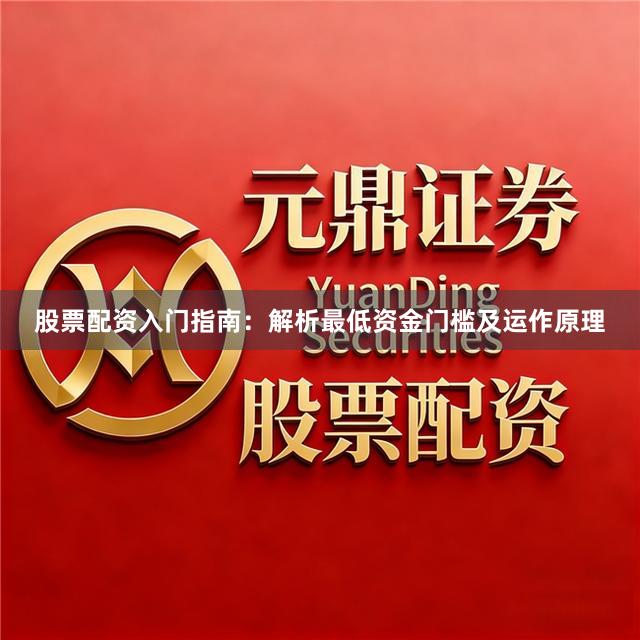 股票配资入门指南：解析最低资金门槛及运作原理