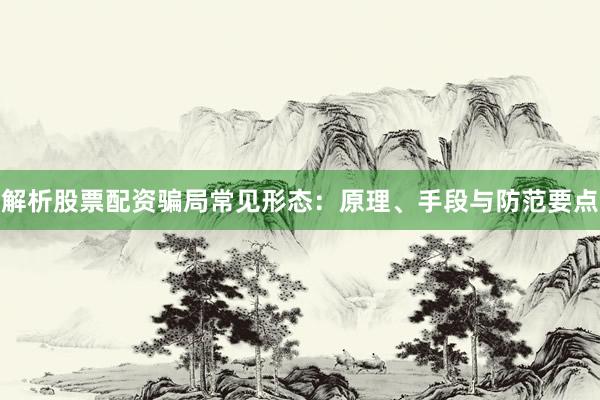 解析股票配资骗局常见形态：原理、手段与防范要点