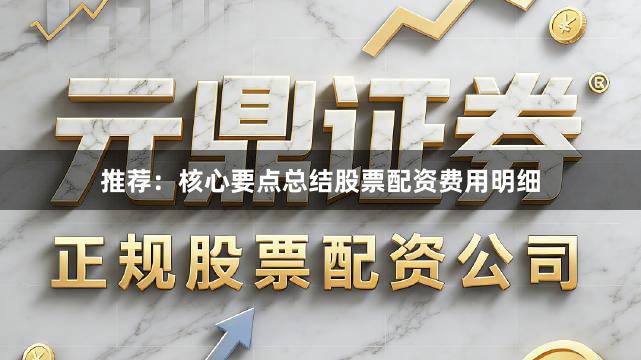推荐：核心要点总结股票配资费用明细