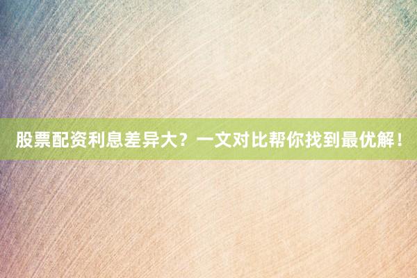 股票配资利息差异大？一文对比帮你找到最优解！