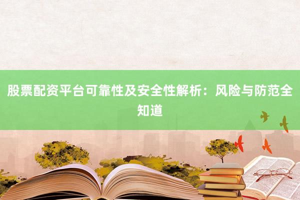 股票配资平台可靠性及安全性解析：风险与防范全知道