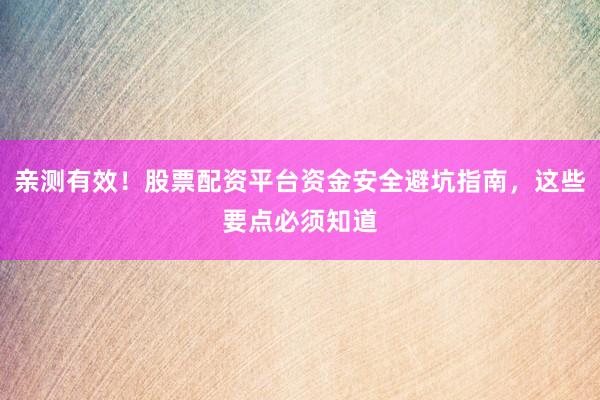 亲测有效！股票配资平台资金安全避坑指南，这些要点必须知道