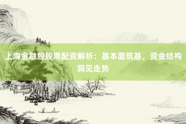 上海金融股股票配资解析：基本面筑基，资金结构洞见走势