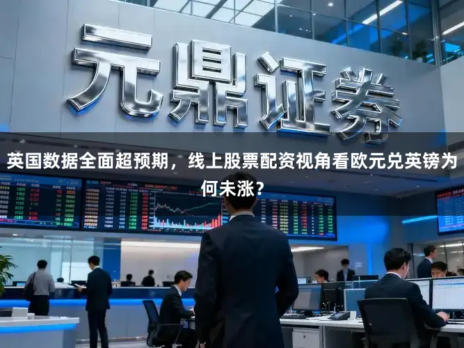 英国数据全面超预期，线上股票配资视角看欧元兑英镑为何未涨？