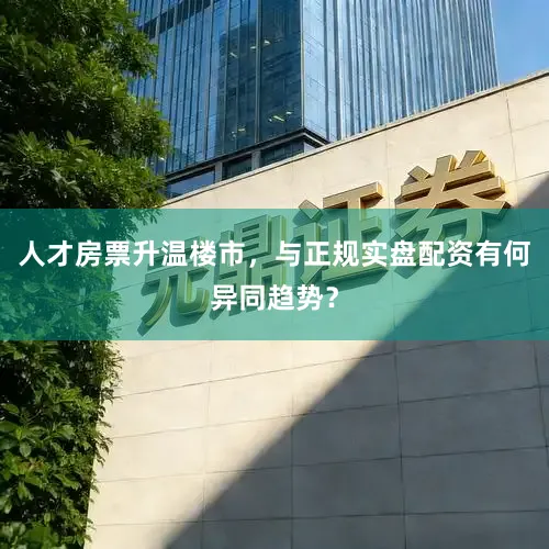 人才房票升温楼市，与正规实盘配资有何异同趋势？