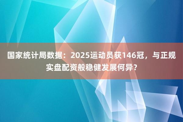 国家统计局数据：2025运动员获146冠，与正规实盘配资般稳健发展何异？