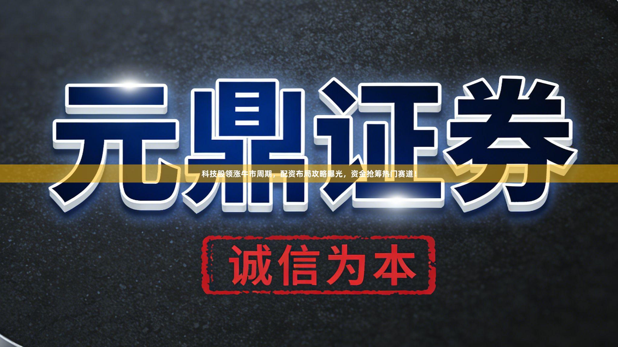 科技股领涨牛市周期，配资布局攻略曝光，资金抢筹热门赛道！