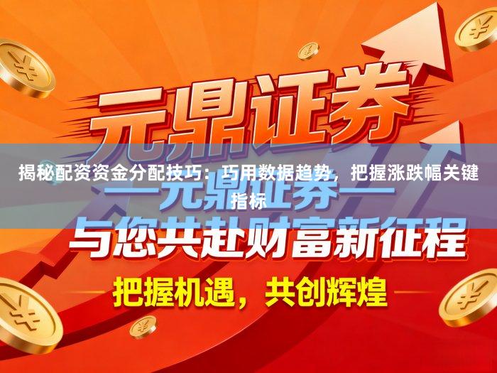 揭秘配资资金分配技巧：巧用数据趋势，把握涨跌幅关键指标
