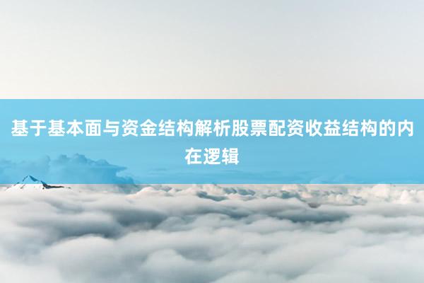 基于基本面与资金结构解析股票配资收益结构的内在逻辑