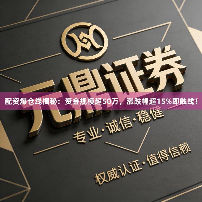 配资爆仓线揭秘：资金规模超50万，涨跌幅超15%即触线！