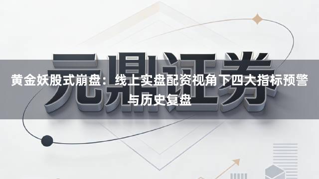 黄金妖股式崩盘：线上实盘配资视角下四大指标预警与历史复盘