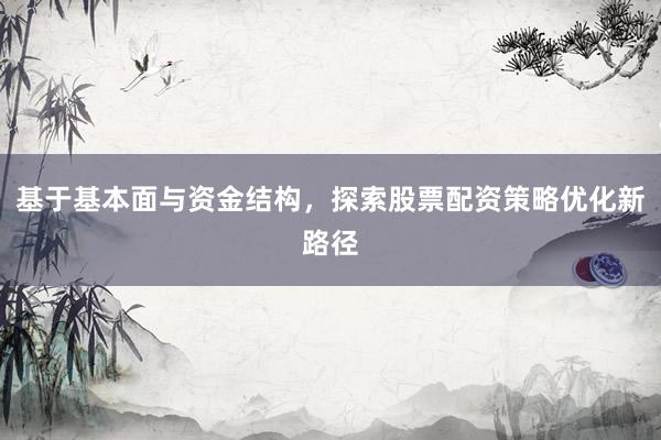 基于基本面与资金结构，探索股票配资策略优化新路径