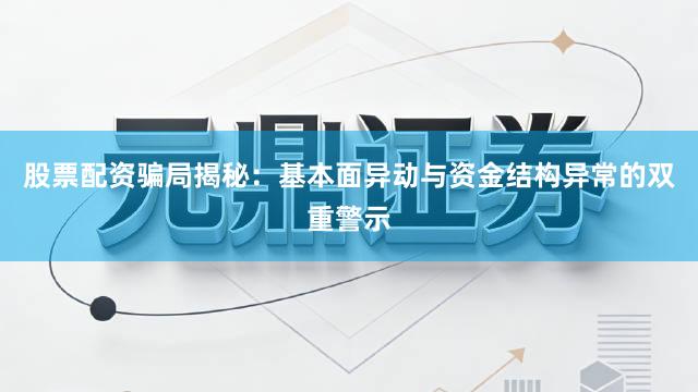 股票配资骗局揭秘：基本面异动与资金结构异常的双重警示