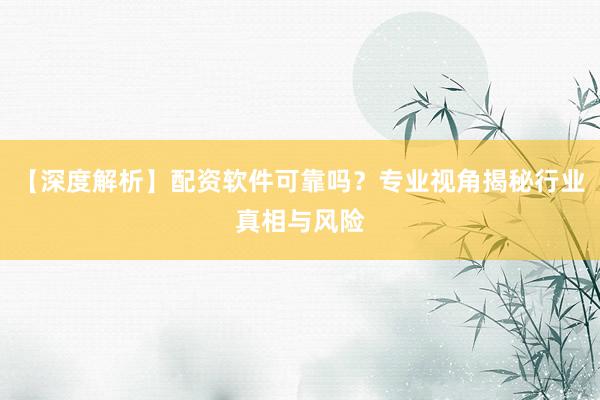 【深度解析】配资软件可靠吗？专业视角揭秘行业真相与风险