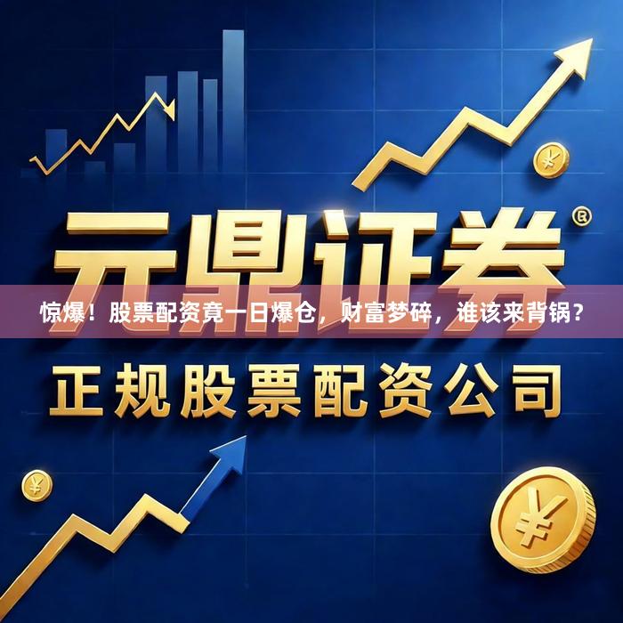 惊爆！股票配资竟一日爆仓，财富梦碎，谁该来背锅？