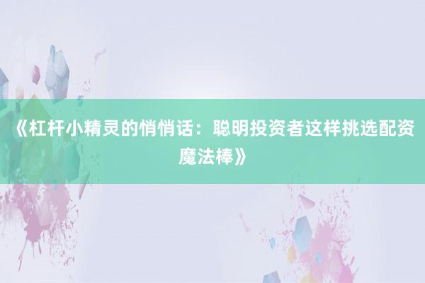 《杠杆小精灵的悄悄话：聪明投资者这样挑选配资魔法棒》