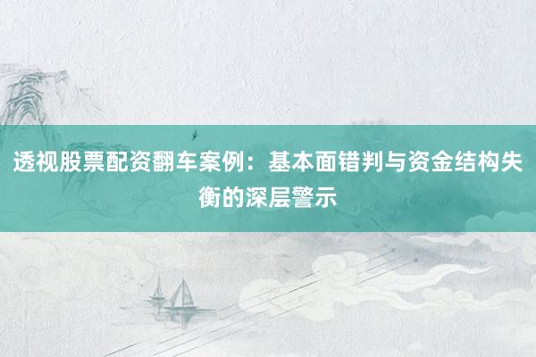 透视股票配资翻车案例：基本面错判与资金结构失衡的深层警示