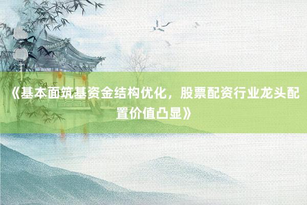 《基本面筑基资金结构优化，股票配资行业龙头配置价值凸显》