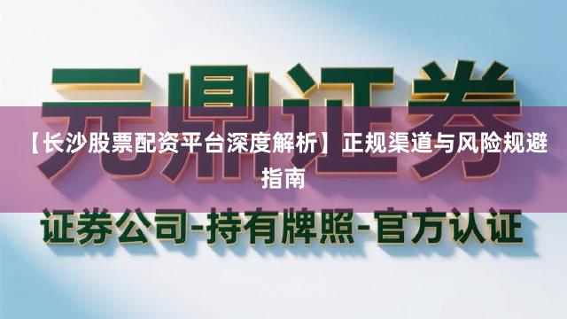 【长沙股票配资平台深度解析】正规渠道与风险规避指南