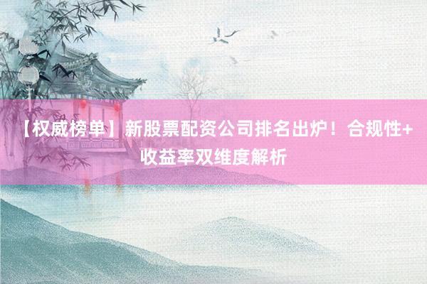 【权威榜单】新股票配资公司排名出炉！合规性+收益率双维度解析
