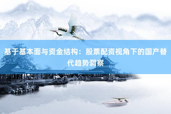 基于基本面与资金结构：股票配资视角下的国产替代趋势洞察