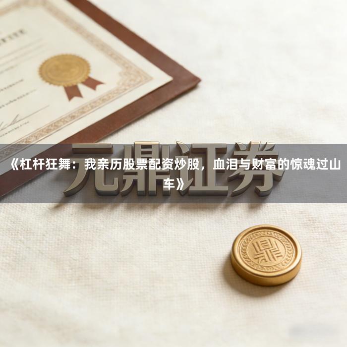 《杠杆狂舞：我亲历股票配资炒股，血泪与财富的惊魂过山车》
