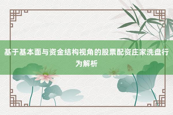 基于基本面与资金结构视角的股票配资庄家洗盘行为解析