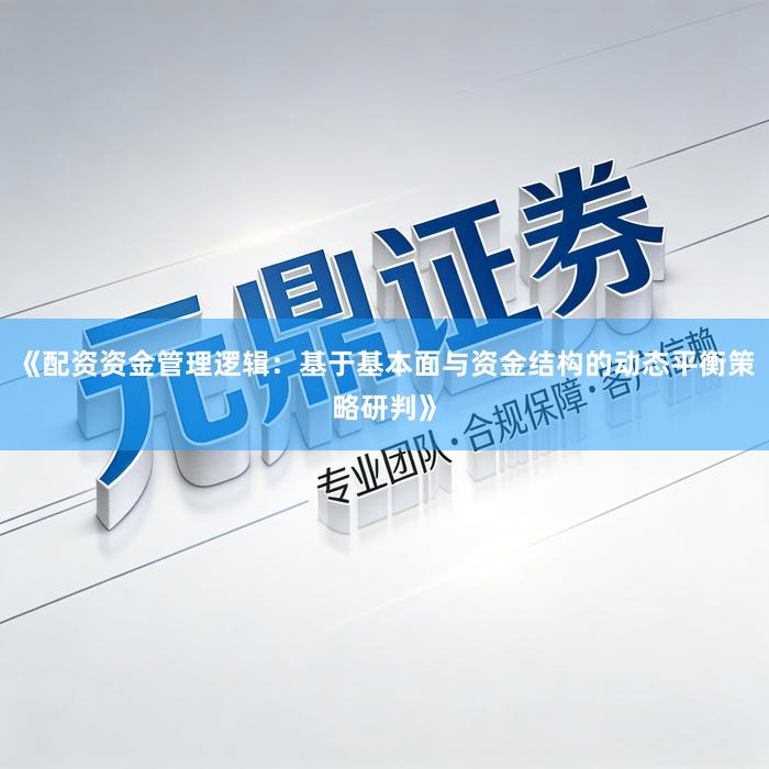 《配资资金管理逻辑：基于基本面与资金结构的动态平衡策略研判》