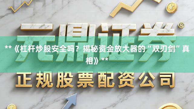 **《杠杆炒股安全吗？揭秘资金放大器的“双刃剑”真相》**