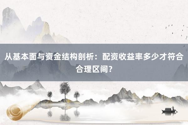从基本面与资金结构剖析：配资收益率多少才符合合理区间？