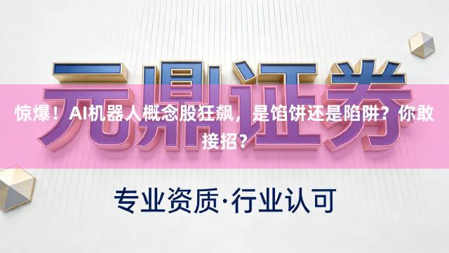 惊爆！AI机器人概念股狂飙，是馅饼还是陷阱？你敢接招？