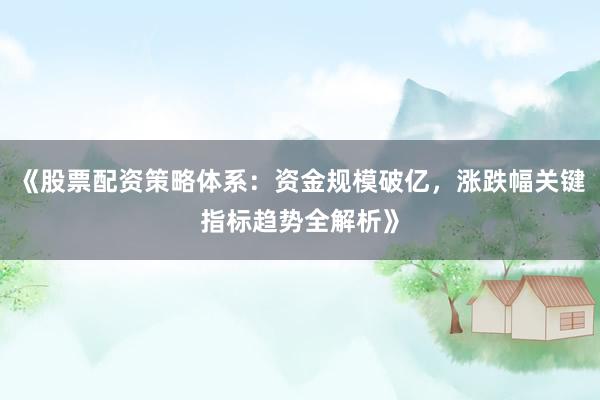 《股票配资策略体系：资金规模破亿，涨跌幅关键指标趋势全解析》