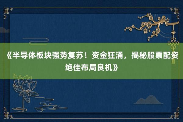 《半导体板块强势复苏!资金狂涌,揭秘股票配资绝佳布局良机》