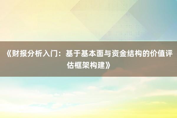 《财报分析入门：基于基本面与资金结构的价值评估框架构建》
