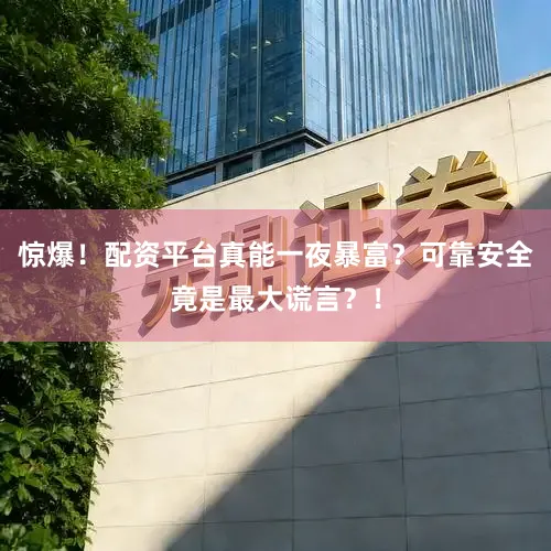惊爆！配资平台真能一夜暴富？可靠安全竟是最大谎言？！
